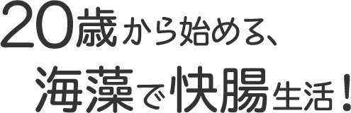 20歳から始める、海藻で快腸生活！