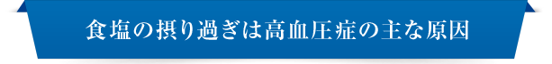 食塩の摂り過ぎは高血圧症の主な原因