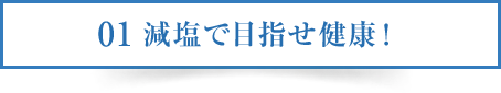 01 減塩で目指せ健康！