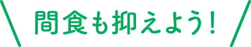 間食も抑えよう！