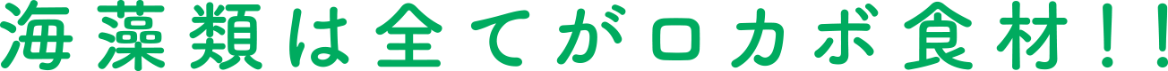 海藻類は全てがロカボ食材！！