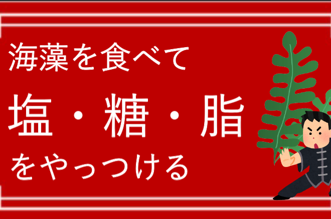 海藻で「塩・糖・脂」をやっつける